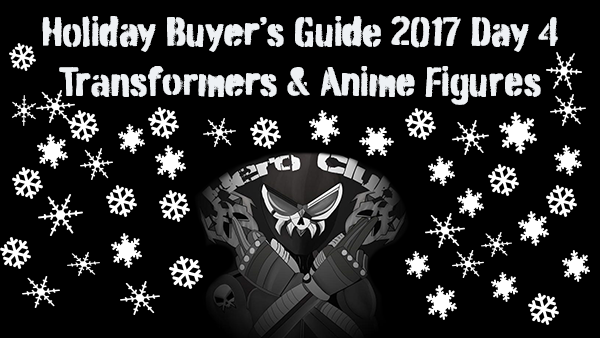 Holiday Buyer’s Guide 2017 Day 4: Transformers & Anime Figures