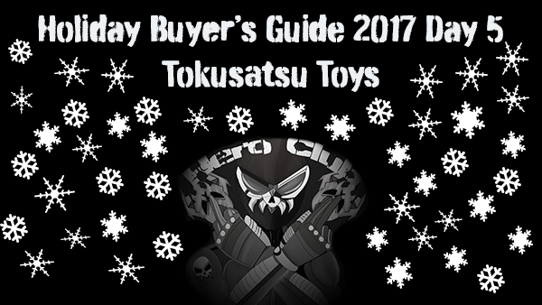 Holiday Buyer’s Guide 2017 Day 5: Tokusatsu Toys